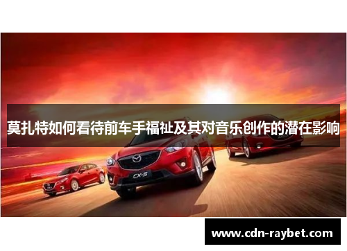 莫扎特如何看待前车手福祉及其对音乐创作的潜在影响 莫扎特如何看待前车手福祉及其对音乐创作的潜在影响