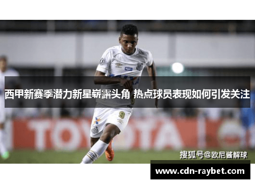 西甲新赛季潜力新星崭露头角 热点球员表现如何引发关注 西甲新赛季潜力新星崭露头角 热点球员表现如何引发关注