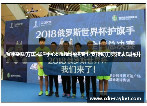赛事组织方重视选手心理健康提供专业支持助力竞技表现提升 赛事组织方重视选手心理健康提供专业支持助力竞技表现提升