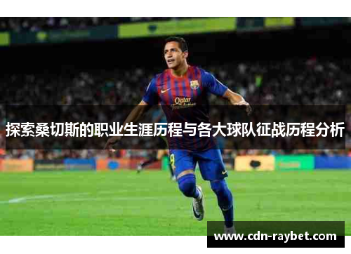 探索桑切斯的职业生涯历程与各大球队征战历程分析 探索桑切斯的职业生涯历程与各大球队征战历程分析
