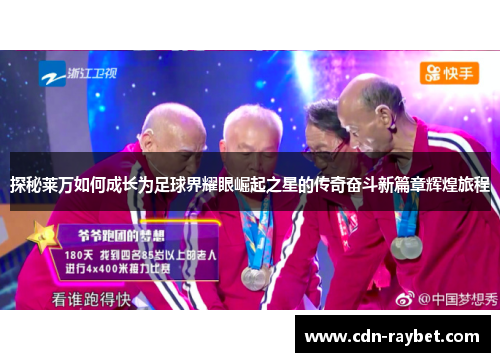 探秘莱万如何成长为足球界耀眼崛起之星的传奇奋斗新篇章辉煌旅程