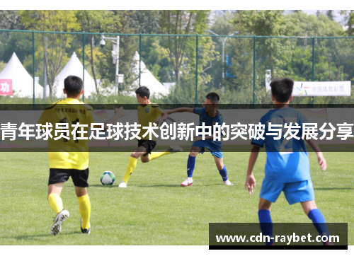 青年球员在足球技术创新中的突破与发展分享