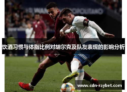 饮酒习惯与体脂比例对胡尔克及队友表现的影响分析