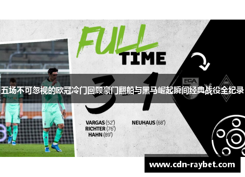 五场不可忽视的欧冠冷门回顾豪门翻船与黑马崛起瞬间经典战役全纪录