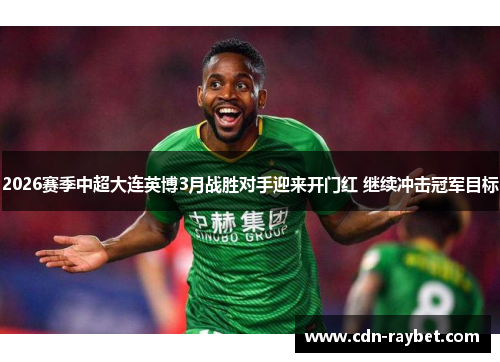 2026赛季中超大连英博3月战胜对手迎来开门红 继续冲击冠军目标