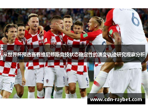 从世界杯预选赛看维尼修斯竞技状态稳定性的演变轨迹研究观察分析