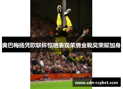 奥巴梅扬凭欧联杯惊艳表现荣膺金靴奖荣耀加身