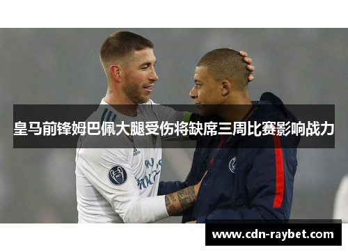 皇马前锋姆巴佩大腿受伤将缺席三周比赛影响战力