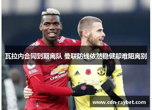 瓦拉内合同到期离队 曼联防线依然稳健却难阻离别