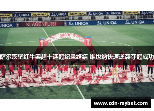 萨尔茨堡红牛奥超十连冠纪录终结 维也纳快速逆袭夺冠成功