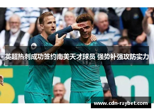 英超热刺成功签约南美天才球员 强势补强攻防实力