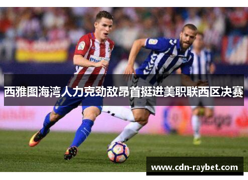 西雅图海湾人力克劲敌昂首挺进美职联西区决赛